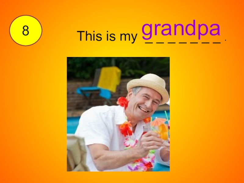 My grandpa is. This is my grandfather. Hi is my grandpa. 8 Grandma.