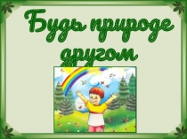 Презентация.Внеклассное занятие по экологии Камчатки. Будь природе другом