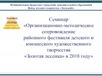 Семинар Организационно-методическое сопровождение районного фестиваля детского и юношеского художественного творчества Золотая лесенка в 2018 году