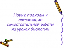 Презентация из опыта работы Новые подходы к организации самостоятельной работы на уроках биологии