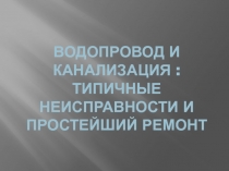 Презентация по Технологии на тему Водопровод и канализация : типичные неисправности и простейший ремонт (8 класс)