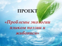 Презентация проэкта Проблемы экологии языком поэзии и живописи