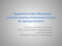 Презентация по английскому языку  Трудности при обучении устной иноязычной речи и пути их преодоления