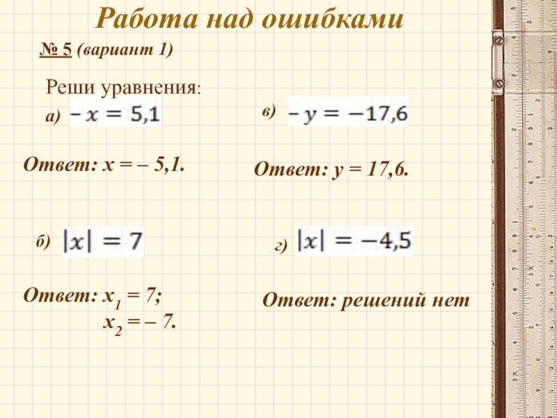 Работа над ошибками№ 5 (вариант 1)Реши уравнения:а) б)в)г)Ответ: x = – 5,1.Ответ: y = 17,6.Ответ: x1 =