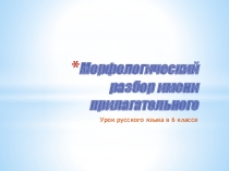 Презентация по русскому языку 6 класс Мофологический разбор имени прилагательного.