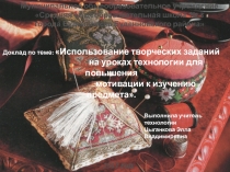 Презентация по технологии на тему Использование творческих заданий на уроках технологии для повышения мотивации к изучению предмета.