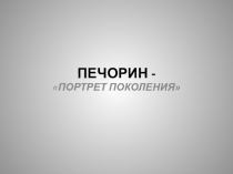 Презентация Печорин - портрет поколения