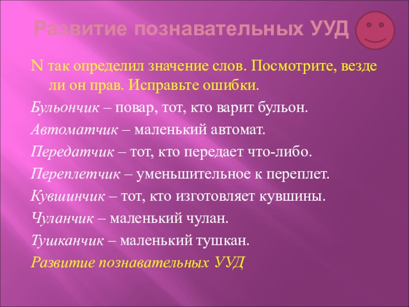 Развитие познавательных УУДN так определил значение слов. Посмотрите, везде ли он прав. Исправьте ошибки.Бульончик – повар, тот,