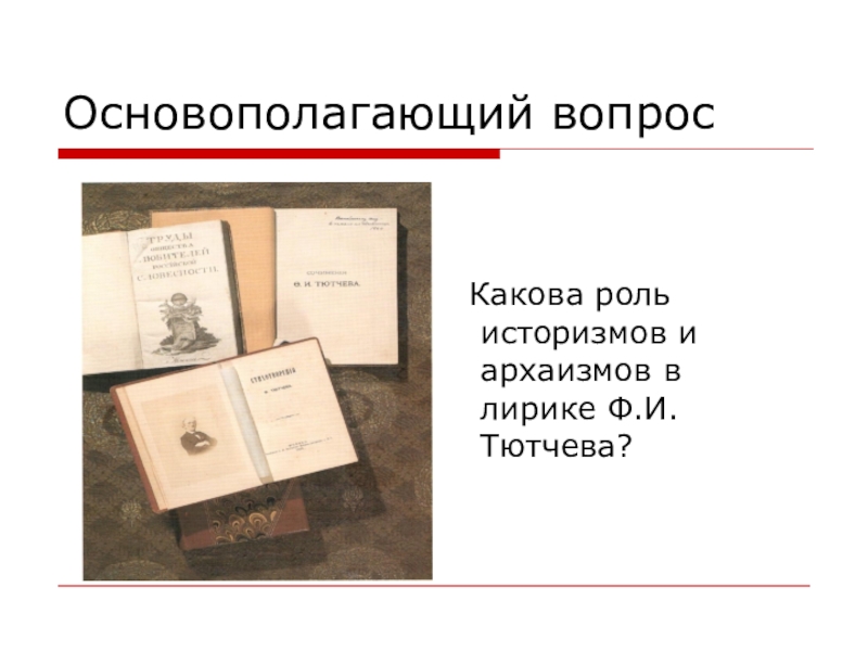 Основополагающий вопрос   Какова роль историзмов и архаизмов в лирике Ф.И.Тютчева?