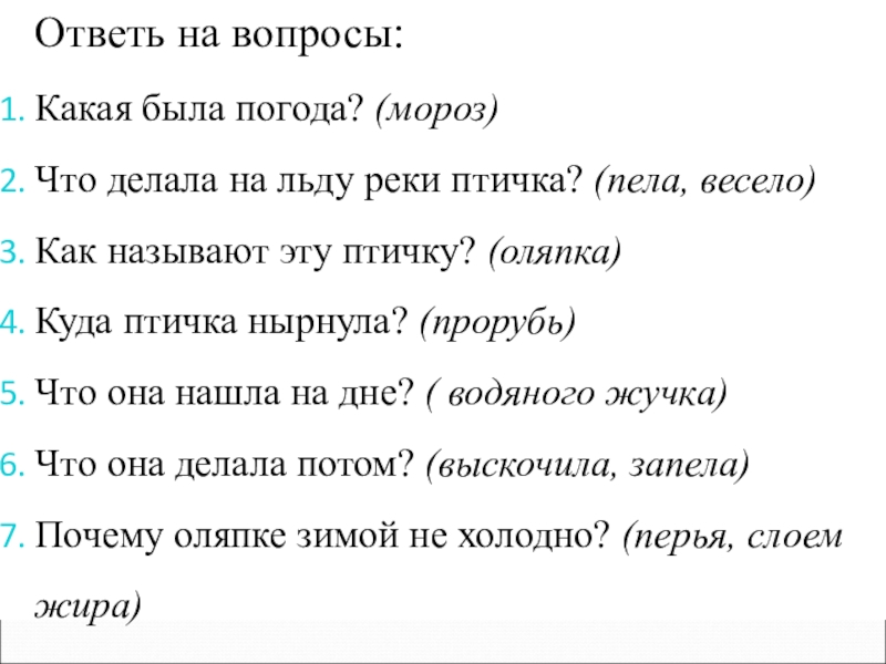 Ответь на вопросы:Какая была погода? (мороз)Что делала на льду реки птичка? (пела, весело)Как называют эту птичку? (оляпка)Куда