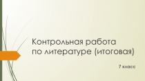 Презентация по литературе Контрольная работа по литературе (итоговая) 7 класс