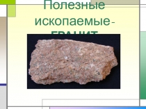 Презентация по окружающему миру на тему Полезные ископаемые.Гранит