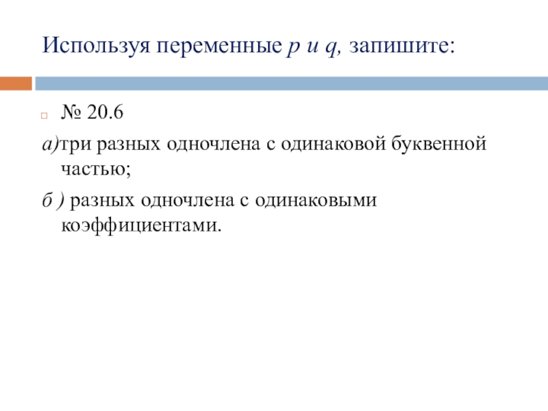 R переменная. Запишите три разных одночлена с одинаковой буквенной частью. Используя переменные p и q запишите три разных одночлена с одинаковой. Используя переменные p и q запишите три разных. Как можно по разному записать буквенную часть у подобных одночленов.