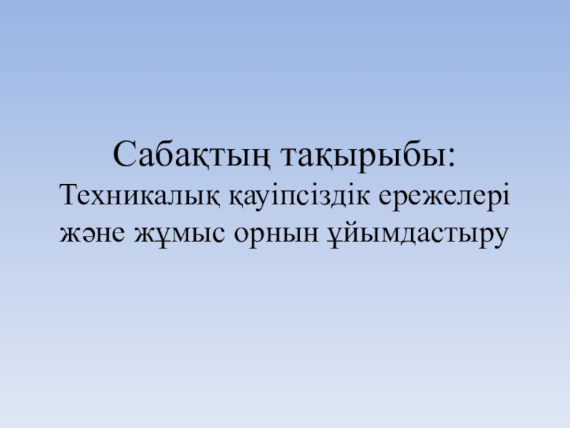 Презентация по информатики на тему Техникалық қауіпсіздік ережелері және жұмыс орнын ұйымдастыру