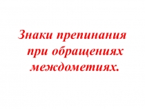Презентация по русскому языку Знаки препинания при междометиях и обращениях