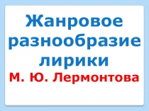 Презентация по литературе на тему Жанровое разнообразие лирики М. Ю. Лермонтова