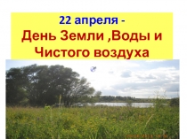 Презентация День Земли.Воды и Чистого воздуха