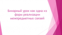 Бинарный урок Как одна из форм реализации межпредметных связей
