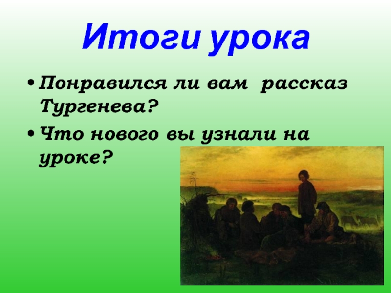 Итоги урокаПонравился ли вам  рассказ Тургенева?  Что нового вы узнали на уроке?