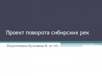 Доклад-презентация по географии Проект поворота сибирских рек, ученица 10 класса Кузьмина Валерия