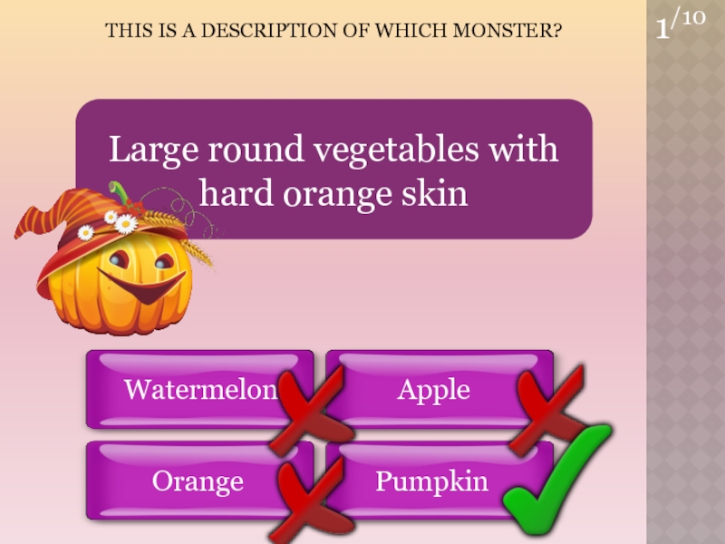 THIS is a Description of which Monster?1/10WatermelonPumpkin AppleOrangeLarge round vegetables with hard orange skin