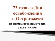 Презентация по истории на тему 73 года со Дня освобождения г. Острогожска