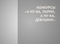 Презентация конкурсов А ну-ка, парни, а ну-ка, девушки