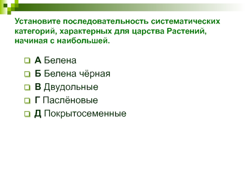 Установите последовательность систематических категорий, характерных для царства Растений, начиная с наибольшей. А БеленаБ Белена чёрнаяВ ДвудольныеГ ПаслёновыеД Покрытосеменные