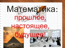 Презентация к внеклассному мероприятию Математика:прошлое, настоящее, будущее