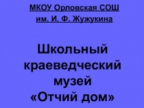 Наш школьный краеведческий музей Отчий дом МКОУ Орловская СОШ им. И.Ф.Жужукина