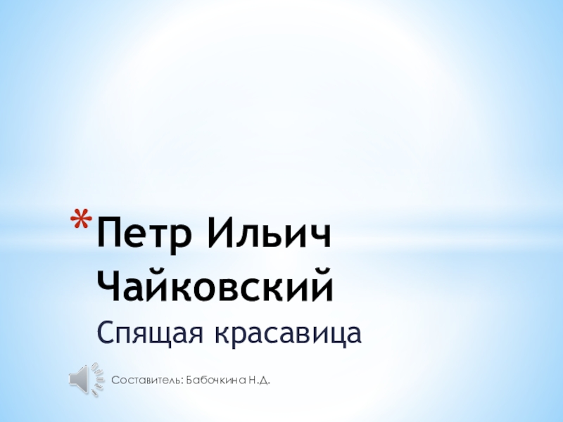 Презентация по музыкальной литературе П.И.Чайковский Спящая красаваица