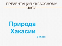 Презентация к классному часу по теме Природа Хакасии