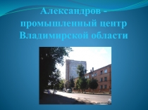 Презентация Александров - промышленный город