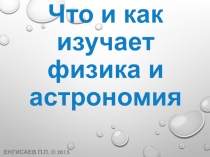 Презентация по физике на тему Что и как изучает физика и астрономия