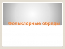 Презентация к уроку литературного чтения Фольклорные обряды