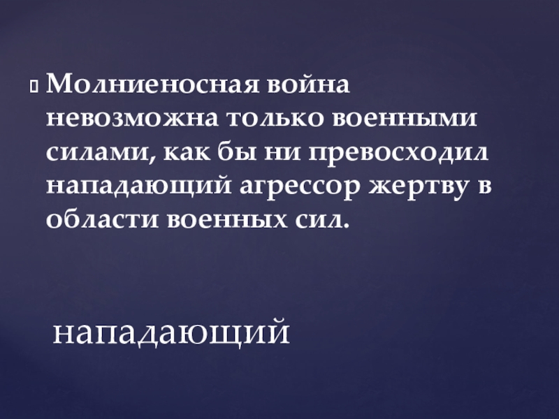 Молниеносная война невозможна только военными силами, как бы ни превосходил нападающий агрессор жертву в области военных сил. нападающий