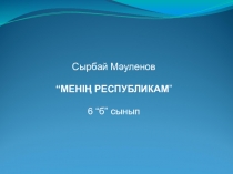 Презентация по казахскому литературу на тему :Сырбай МәуленовМенің Республикам (6 сынып)