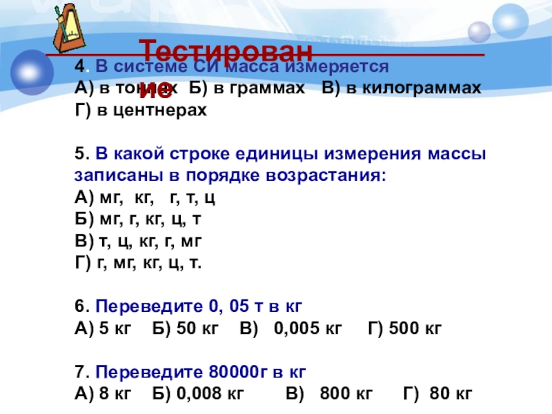 4. В системе СИ масса измеряетсяА) в тоннах Б) в граммах В) в килограммах Г)