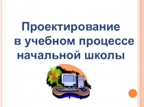 Презентация Проектирование в начальной школе