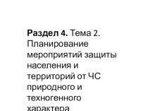 Раздел 4. Тема 2. Планирование мероприятий защиты населения и территорий от ЧС природного и техногенного характера