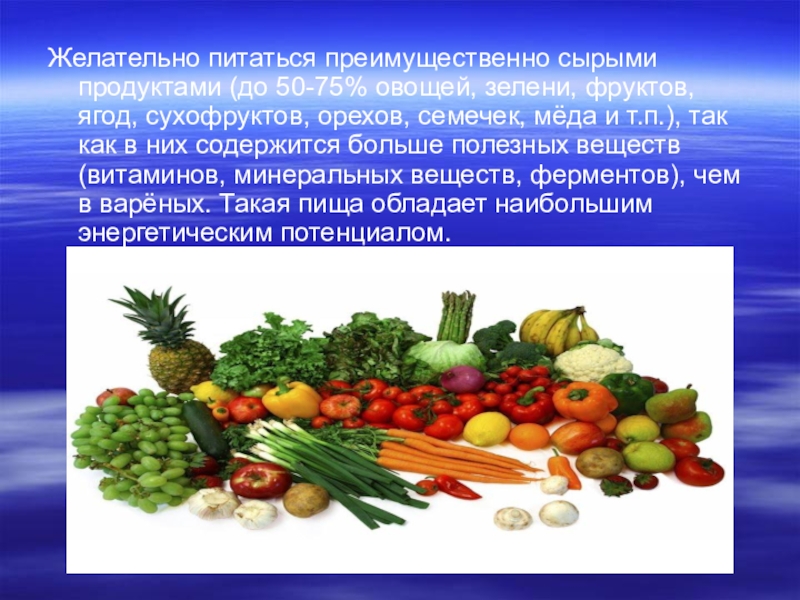 Желательно питаться преимущественно сырыми продуктами (до 50-75% овощей, зелени, фруктов, ягод, сухофруктов, орехов, семечек, мёда и т.п.),