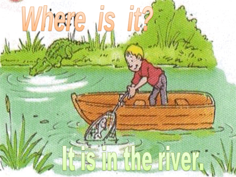 Where is it?It is in the river.