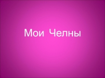 Презентация по окружающему миру Мои Челны