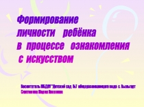 Презентация Формирование личности ребенка в процессе ознакомления с искусством