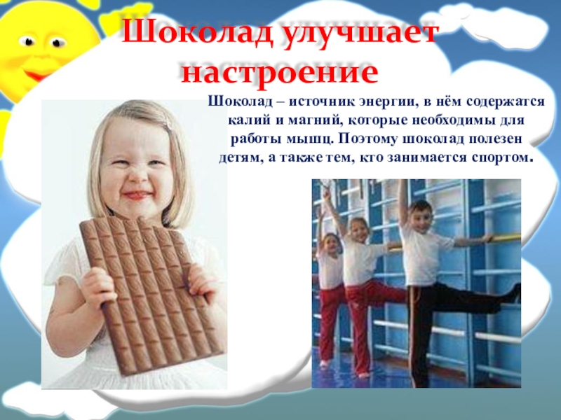 Шоколад улучшает настроениеШоколад – источник энергии, в нём содержатся калий и магний, которые необходимы для работы мышц.