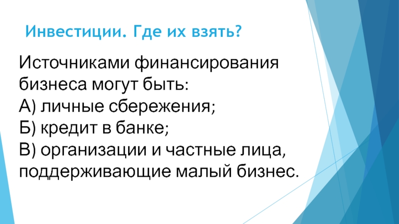 Инвестиции. Где их взять?Источниками финансирования бизнеса могут быть: А) личные сбережения; Б) кредит в банке; В) организации