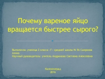 Презентация к исследовательской работе ученицы 2 класса Смирновой Алины (руководитель Андрюкова Светлана Алекскквна) Почему вареное яйцо вращается быстрее сырого.