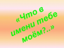 Презентация к внеклассному мероприятию Что в имени тебе моём...