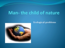 Презентация исследовательской работы по английскому языку на тему Человек - дитя природы (подготовили: группа ребят 11 класса)