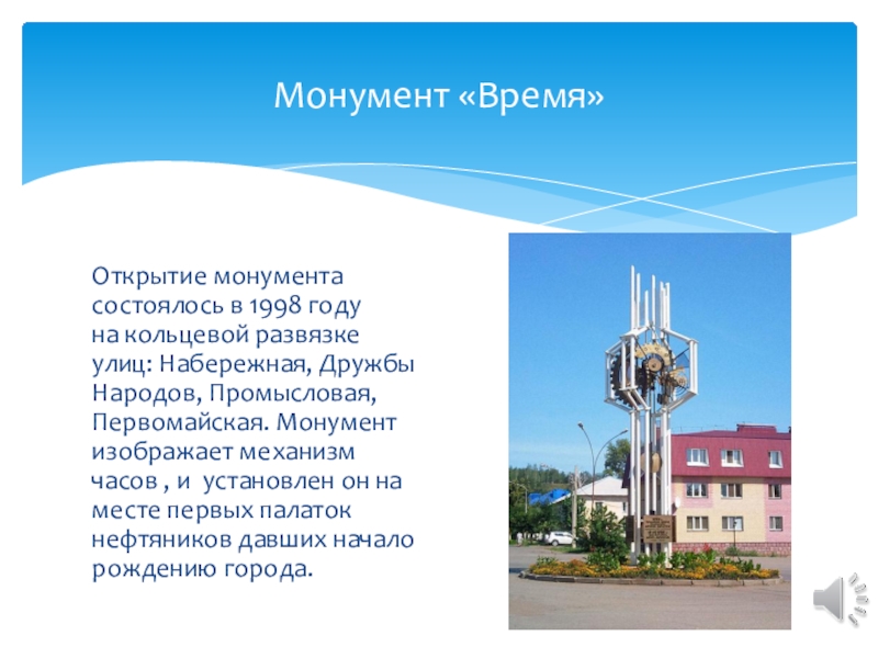 Открытие монумента состоялось в 1998 году на кольцевой развязке улиц: Набережная, Дружбы Народов, Промысловая, Первомайская. Монумент изображает механизм